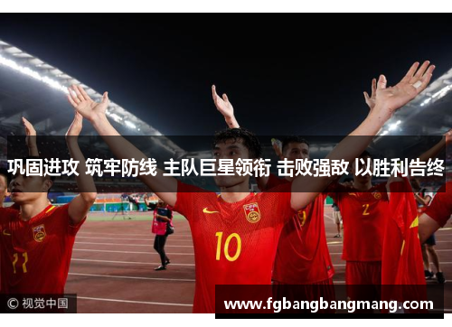 巩固进攻 筑牢防线 主队巨星领衔 击败强敌 以胜利告终