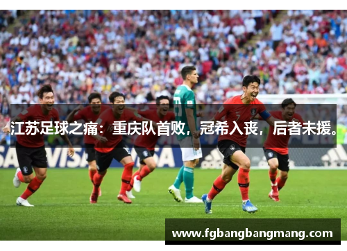 江苏足球之痛：重庆队首败，冠希入丧，后者未援。