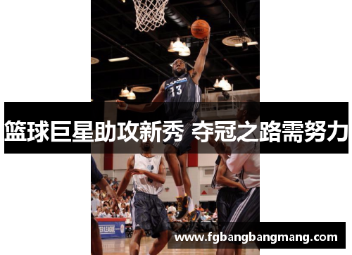 篮球巨星助攻新秀 夺冠之路需努力